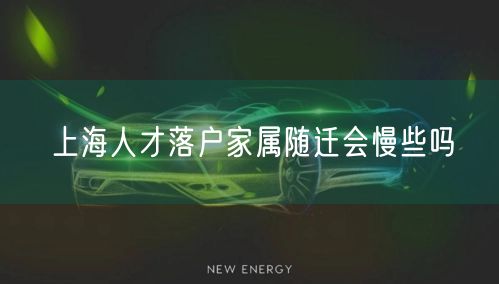 上海人才落户家属随迁会慢些吗
