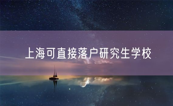 上海可直接落户研究生学校