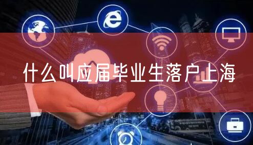 什么叫应届毕业生落户上海
