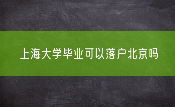 上海大学毕业可以落户北京吗