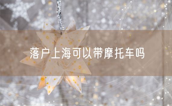 落户上海可以带摩托车吗