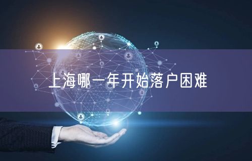 上海哪一年开始落户困难