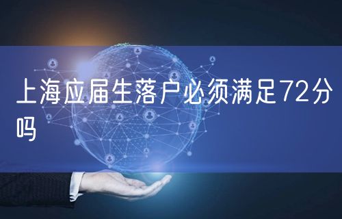 上海应届生落户必须满足72分吗