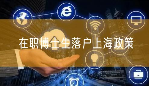 在职博士生落户上海政策