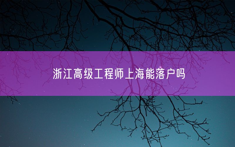 浙江高级工程师上海能落户吗