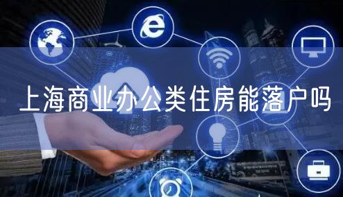 上海商业办公类住房能落户吗