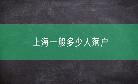 上海一般多少人落户