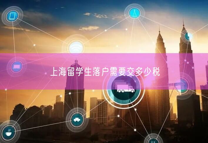 上海留学生落户需要交多少税