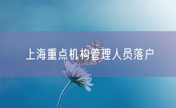 上海重点机构管理人员落户