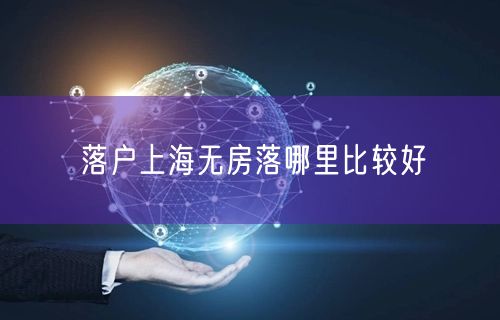 落户上海无房落哪里比较好