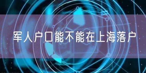 军人户口能不能在上海落户
