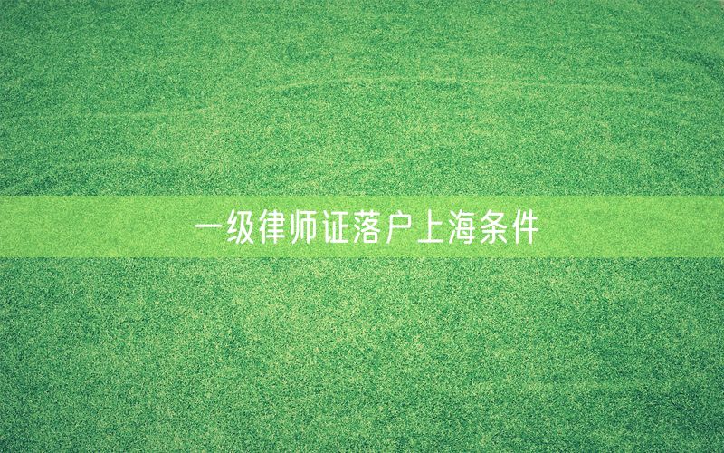 一级律师证落户上海条件