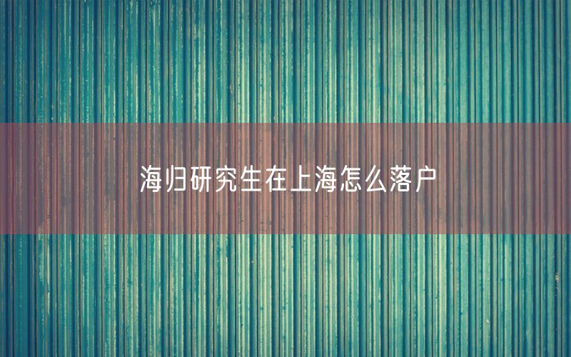 海归研究生在上海怎么落户