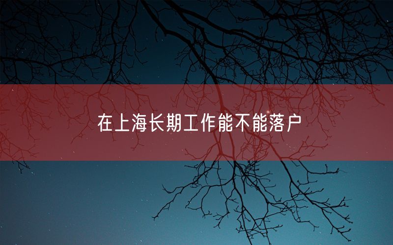 在上海长期工作能不能落户