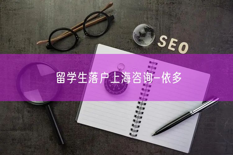 留学生落户上海咨询-依多