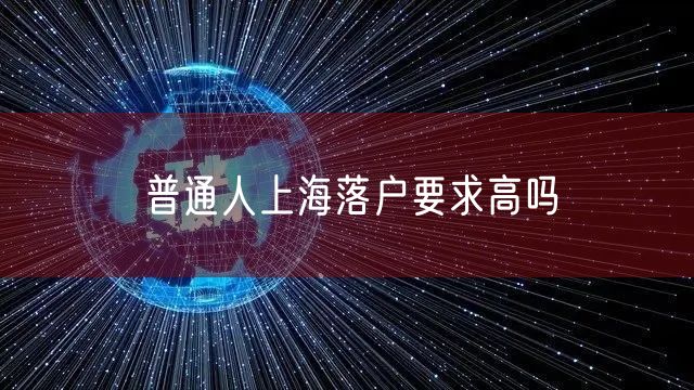 普通人上海落户要求高吗