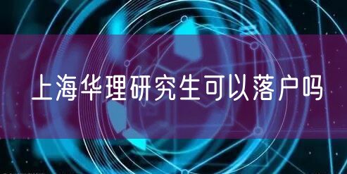 上海华理研究生可以落户吗
