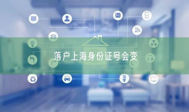落户上海身份证号会变