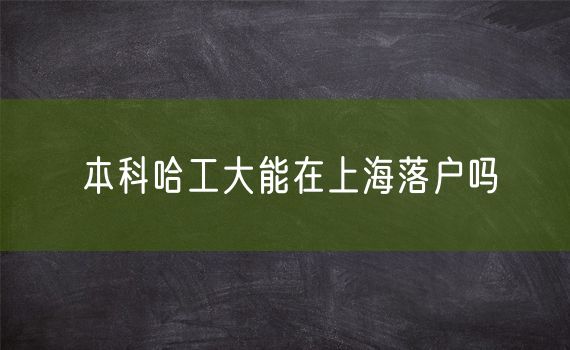 本科哈工大能在上海落户吗