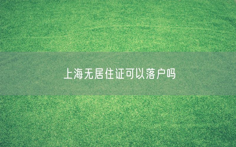 上海无居住证可以落户吗