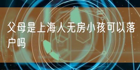 父母是上海人无房小孩可以落户吗