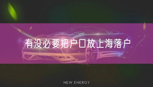 有没必要把户口放上海落户