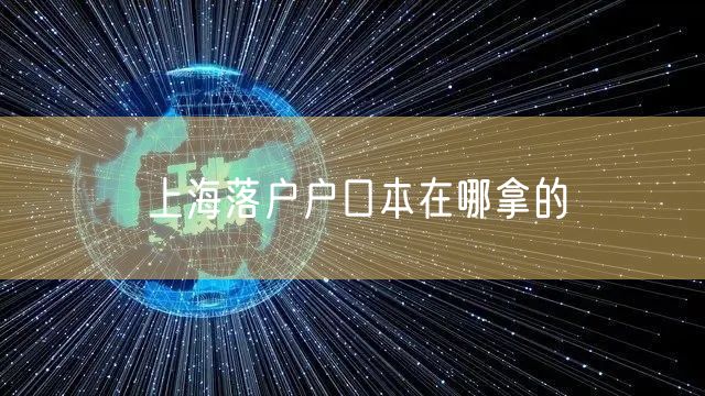 上海落户户口本在哪拿的