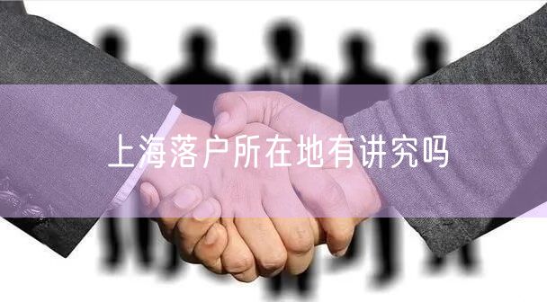 上海落户所在地有讲究吗