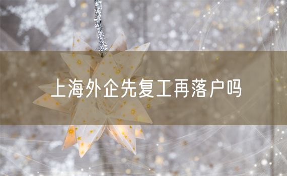 上海外企先复工再落户吗
