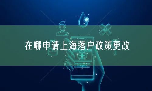 在哪申请上海落户政策更改