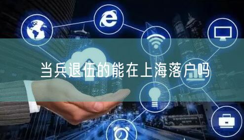 当兵退伍的能在上海落户吗