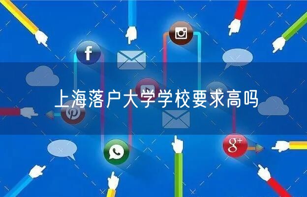 上海落户大学学校要求高吗