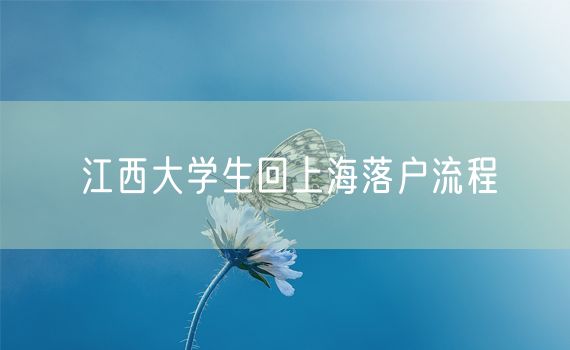 江西大学生回上海落户流程