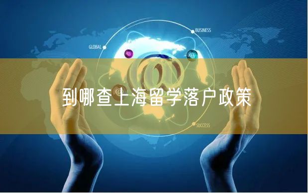 到哪查上海留学落户政策