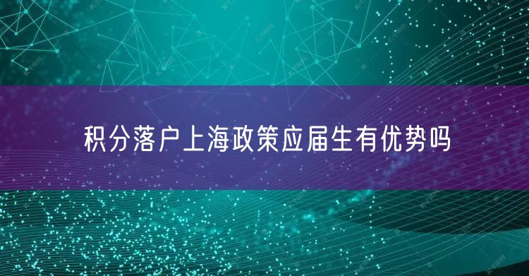 积分落户上海政策应届生有优势吗