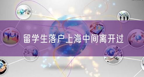 留学生落户上海中间离开过
