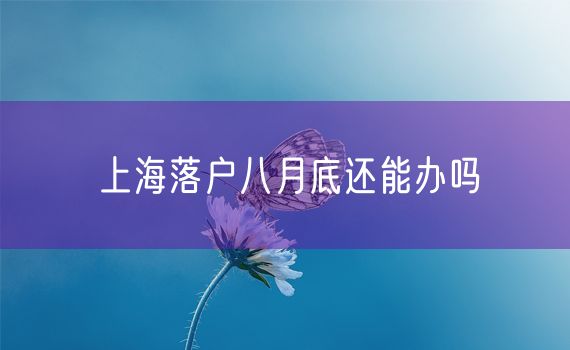 上海落户八月底还能办吗