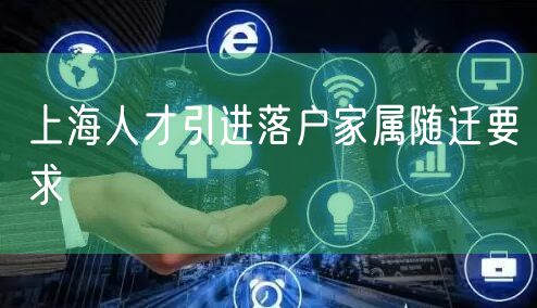 上海人才引进落户家属随迁要求