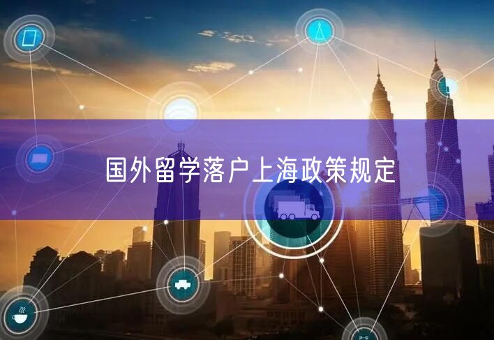 国外留学落户上海政策规定