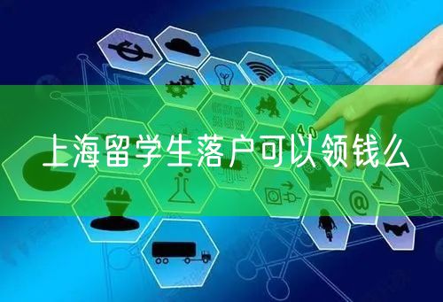 上海留学生落户可以领钱么