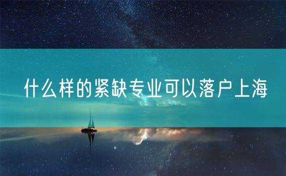 什么样的紧缺专业可以落户上海