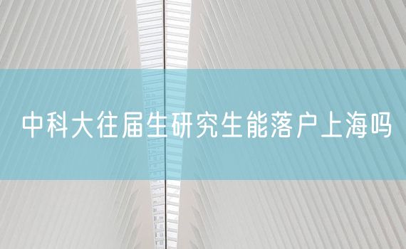 中科大往届生研究生能落户上海吗