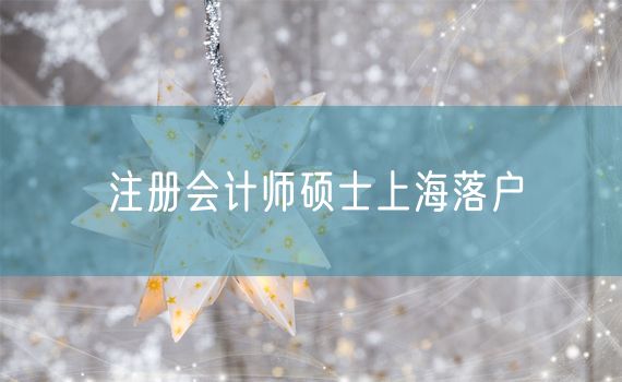 注册会计师硕士上海落户