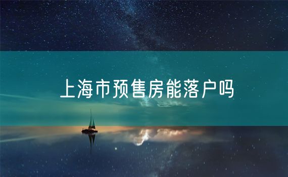 上海市预售房能落户吗