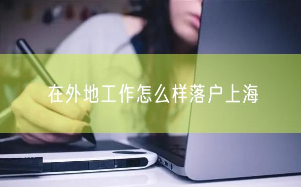 在外地工作怎么样落户上海
