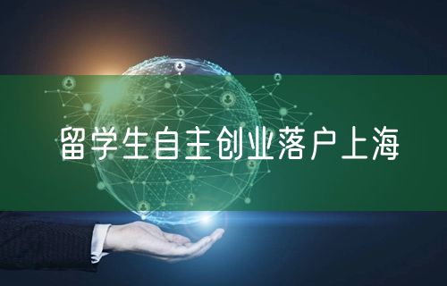 留学生自主创业落户上海