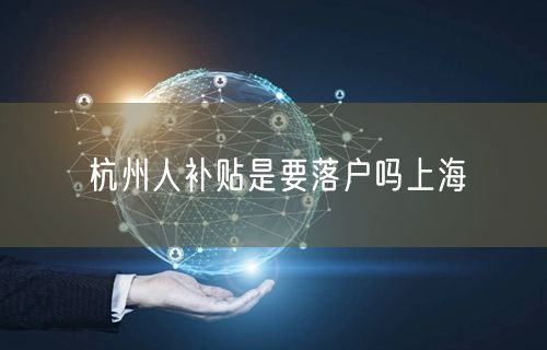 杭州人补贴是要落户吗上海