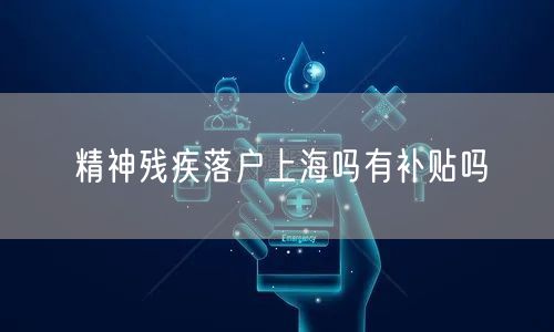 精神残疾落户上海吗有补贴吗
