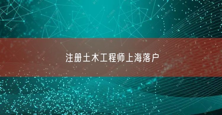注册土木工程师上海落户