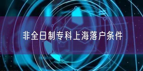 非全日制专科上海落户条件